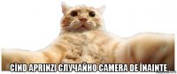  cînd aprinzi случайно camera de înainte