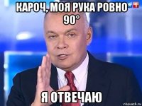 кароч, моя рука ровно 90° я отвечаю