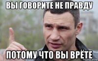 вы говорите не правду потому что вы врёте