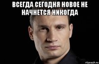 всегда сегодня новое не начнется никогда 