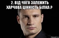 2. від чого залежить харчова цінність білка ? 