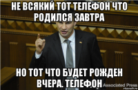 не всякий тот телефон что родился завтра но тот что будет рожден вчера. телефон