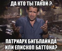 да кто ты такой ? патриарх бигблайнда или епископ баттона?