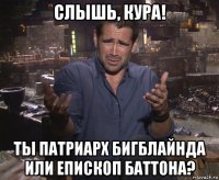 слышь, кура! ты патриарх бигблайнда или епископ баттона?