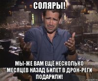 соляры! мы-же вам ещё несколько месяцев назад билет в дрон-реги подарили!