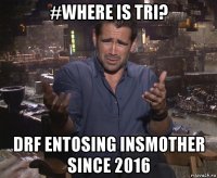 #where is tri? drf entosing insmother since 2016