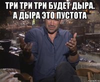 три три три будет дыра. а дыра это пустота 