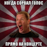 когда сорвал голос прямо на концерте