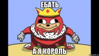 ебать а я король