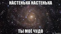 настенька настенька ты моё чудо