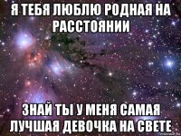 я тебя люблю родная на расстоянии знай ты у меня самая лучшая девочка на свете