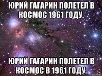 юрий гагарин полетел в космос 1961 году. юрий гагарин полетел в космос в 1961 году.