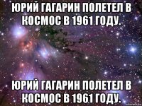 юрий гагарин полетел в космос в 1961 году. юрий гагарин полетел в космос в 1961 году.