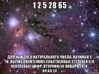 1 2 5 28 65 для каждого натурального числа, начиная с 10, вычисляем сумму собственных степеней его ненулевых цифр, вторник, 16 января 2018, 09:49:24