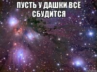 пусть у дашки всё сбудится 