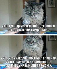 - А вы, что думаете по поводу нового скандала с Ким Кардашьян? - Что, что? Кардашьян? Я был слишком занят обдумывая возможность облететь мир на метле за 80 дней.