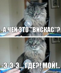 -А чей это "Вискас"? -Э-э-э... Где?! Мой!..