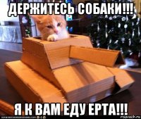 держитесь собаки!!! я к вам еду epta!!!