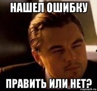 нашел ошибку править или нет?