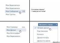 - Го в ролку играть?
- 2 минуты и я готов!