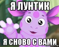 я лунтик я сново с вами