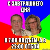 с завтрашнего дня в 7:00 подъём, а в 22:00 отбой