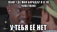 пейн! где моя борода? я её не чувствую! у тебя её нет