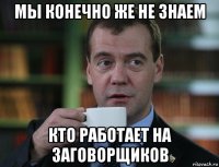 мы конечно же не знаем кто работает на заговорщиков