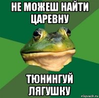 не можеш найти царевну тюнингуй лягушку