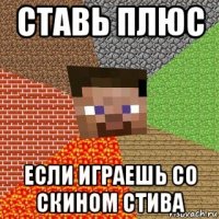 ставь плюс если играешь со скином стива