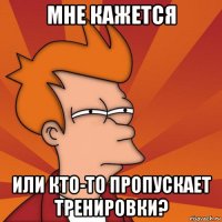 мне кажется или кто-то пропускает тренировки?