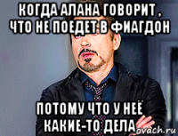 когда алана говорит , что не поедет в фиагдон потому что у неё какие-то дела