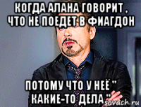 когда алана говорит , что не поедет в фиагдон потому что у неё " какие-то дела "