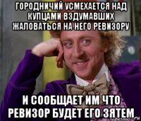 городничий усмехается над купцами вздумавших жаловаться на него ревизору и сообщает им что ревизор будет его зятем