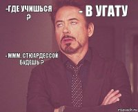 -Где учишься ? - В УГАТУ - Ммм, стюардессой будешь ?       