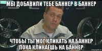 мы добавили тебе баннер в баннер чтобы ты мог кликать на баннер пока кликаешь на баннер