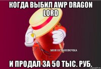 когда выбил awp dragon lord и продал за 50 тыс. руб.