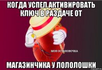 когда успел активировать ключ в раздаче от магазинчика у лололошки