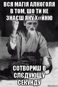 вся магія алкоголя в том, шо ти не знаєш яку х#йню сотвориш в слєдующу секунду