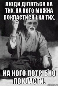 люди діляться на тих, на кого можна покластися і на тих, на кого потрібно покласти.