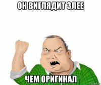 он виглядит злее чем оригинал