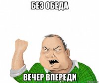 без обеда вечер впереди