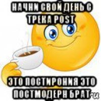 начни свой день с трека post это постирония это постмодерн брат