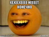 хехеехееее неееет конечно 