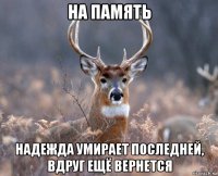 на память надежда умирает последней, вдруг ещё вернется