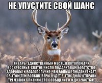 не упустите свой шанс январь- единственный месяц в котором три воскресенья. святое число подарит вам богатство здоровье и благополучие. чем больше людей узнает об этом тем больше веры будет в этих днях. отправь трем свои близким это сообщение и жди счастья!