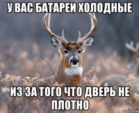 у вас батареи холодные из за того что дверь не плотно