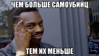 чем больше самоубийц тем их меньше