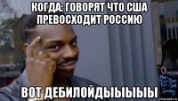 когда: говорят что сша превосходит россию вот дебилойдыыыыы