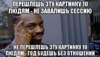 перешлешь эту картинку 10 людям - не завалишь сессию не перешлешь эту картинку 10 людям - год будешь без отношений